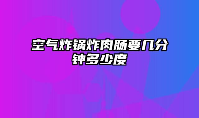 空气炸锅炸肉肠要几分钟多少度