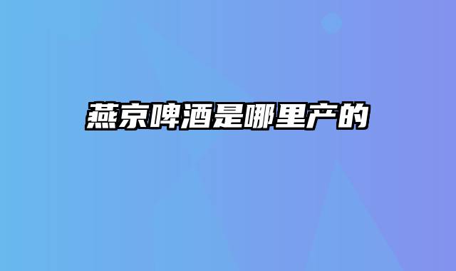 燕京啤酒是哪里产的