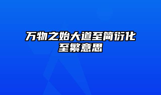 万物之始大道至简衍化至繁意思