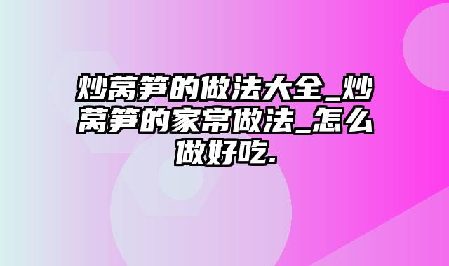 炒莴笋的做法大全_炒莴笋的家常做法_怎么做好吃.