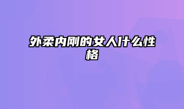 外柔内刚的女人什么性格