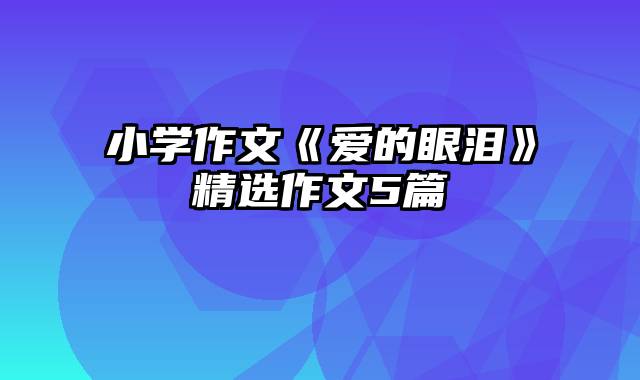 小学作文《爱的眼泪》精选作文5篇