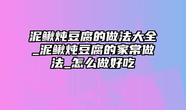 泥鳅炖豆腐的做法大全_泥鳅炖豆腐的家常做法_怎么做好吃