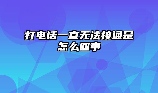 打电话一直无法接通是怎么回事