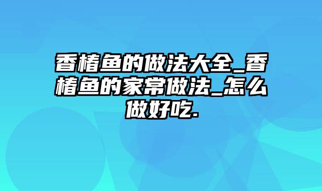 香椿鱼的做法大全_香椿鱼的家常做法_怎么做好吃.