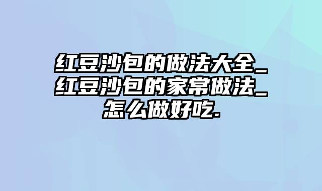 红豆沙包的做法大全_红豆沙包的家常做法_怎么做好吃.