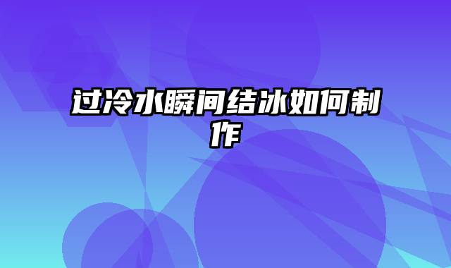 过冷水瞬间结冰如何制作