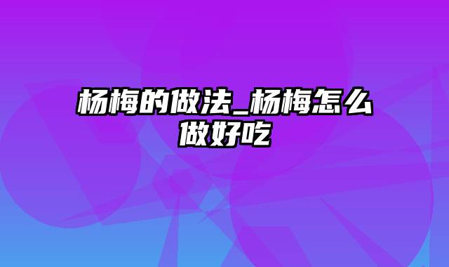 杨梅的做法_杨梅怎么做好吃