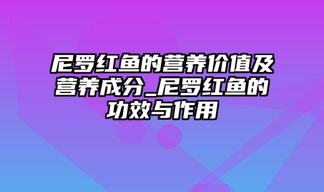 尼罗红鱼的营养价值及营养成分_尼罗红鱼的功效与作用