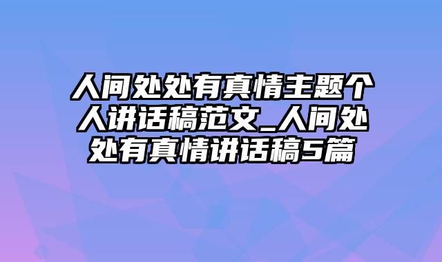 人间处处有真情主题个人讲话稿范文_人间处处有真情讲话稿5篇