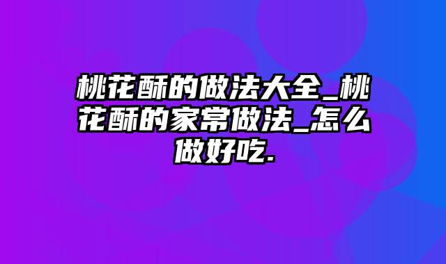 桃花酥的做法大全_桃花酥的家常做法_怎么做好吃.