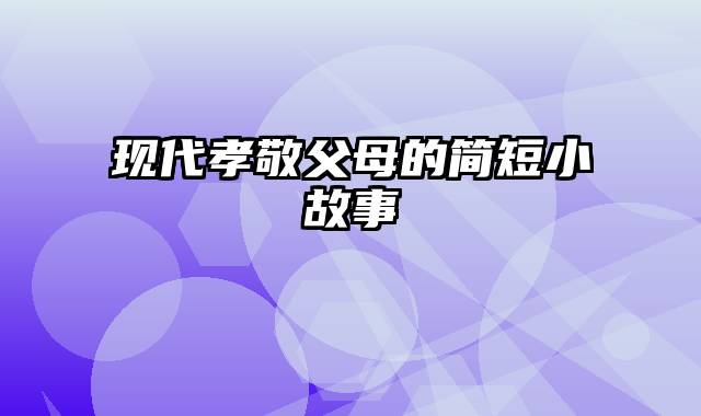 现代孝敬父母的简短小故事