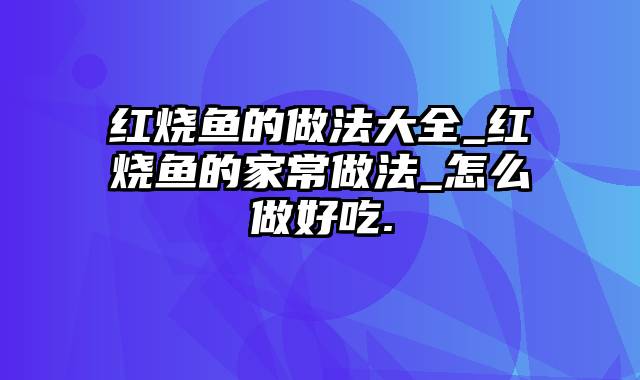 红烧鱼的做法大全_红烧鱼的家常做法_怎么做好吃.