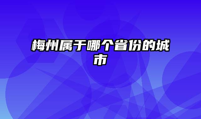 梅州属于哪个省份的城市