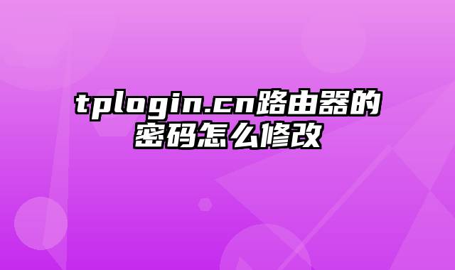 tplogin.cn路由器的密码怎么修改