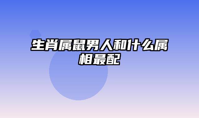 生肖属鼠男人和什么属相最配