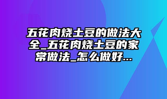 五花肉烧土豆的做法大全_五花肉烧土豆的家常做法_怎么做好...