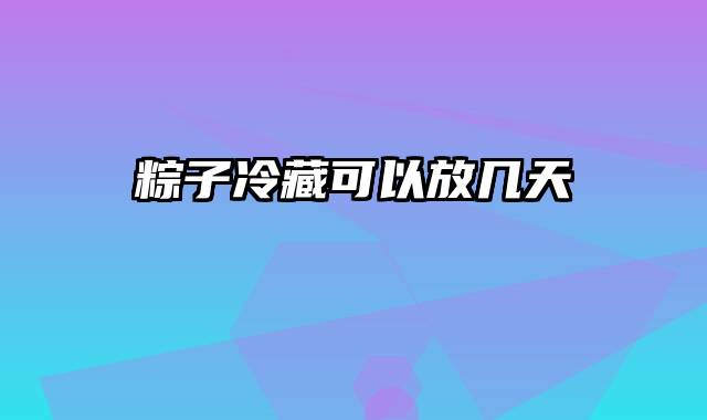 粽子冷藏可以放几天