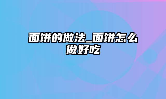 面饼的做法_面饼怎么做好吃