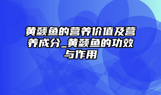 黄颡鱼的营养价值及营养成分_黄颡鱼的功效与作用