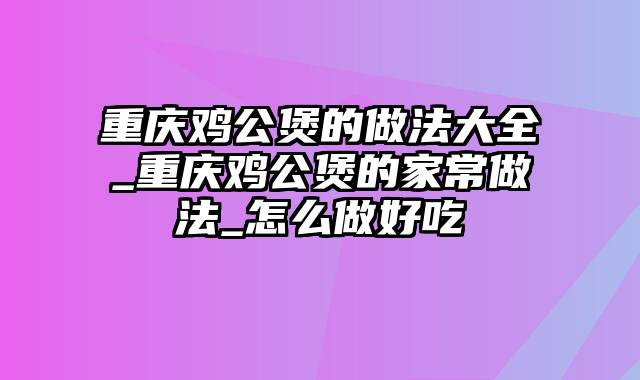 重庆鸡公煲的做法大全_重庆鸡公煲的家常做法_怎么做好吃