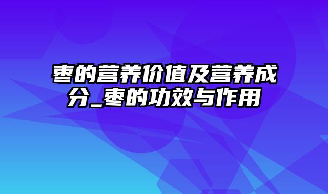 枣的营养价值及营养成分_枣的功效与作用