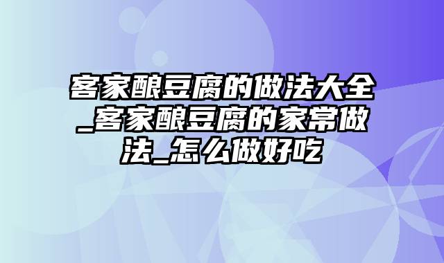 客家酿豆腐的做法大全_客家酿豆腐的家常做法_怎么做好吃