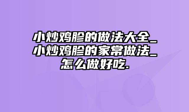 小炒鸡胗的做法大全_小炒鸡胗的家常做法_怎么做好吃.