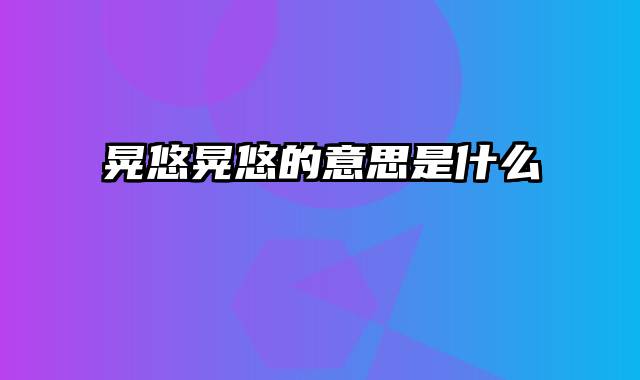 晃悠晃悠的意思是什么