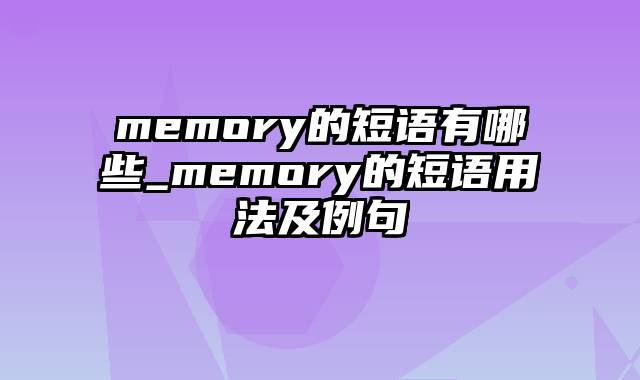 memory的短语有哪些_memory的短语用法及例句