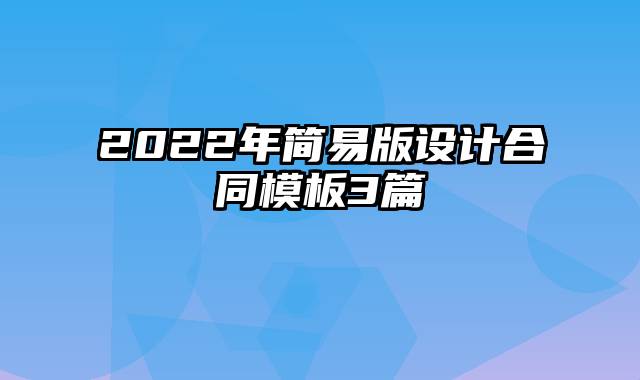 2022年简易版设计合同模板3篇