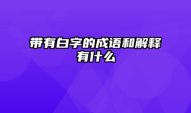 带有白字的成语和解释有什么