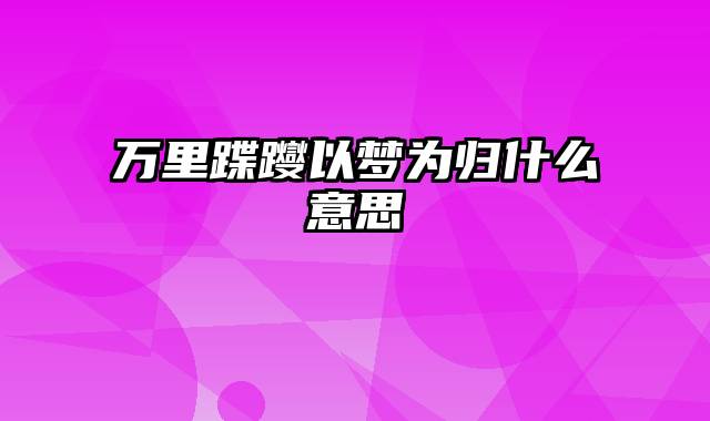 万里蹀躞以梦为归什么意思