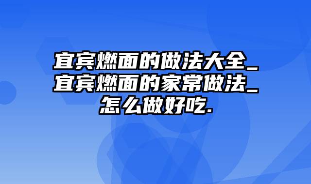 宜宾燃面的做法大全_宜宾燃面的家常做法_怎么做好吃.