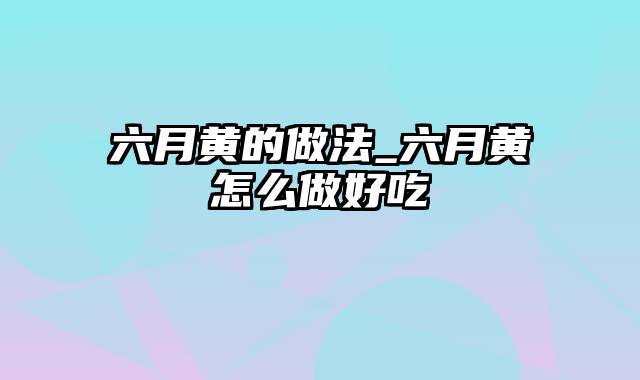 六月黄的做法_六月黄怎么做好吃