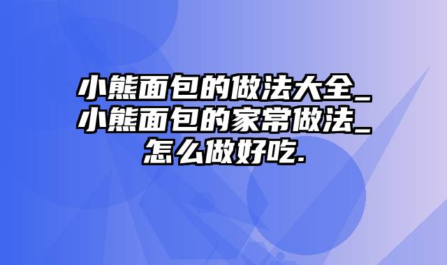 小熊面包的做法大全_小熊面包的家常做法_怎么做好吃.