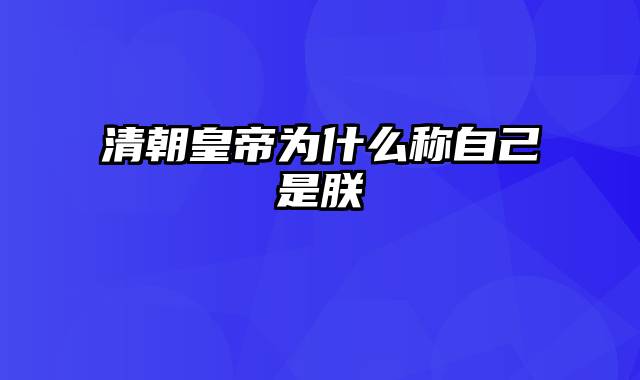 清朝皇帝为什么称自己是朕