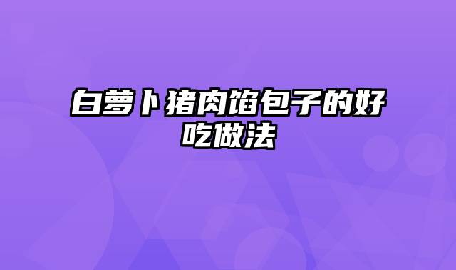 白萝卜猪肉馅包子的好吃做法