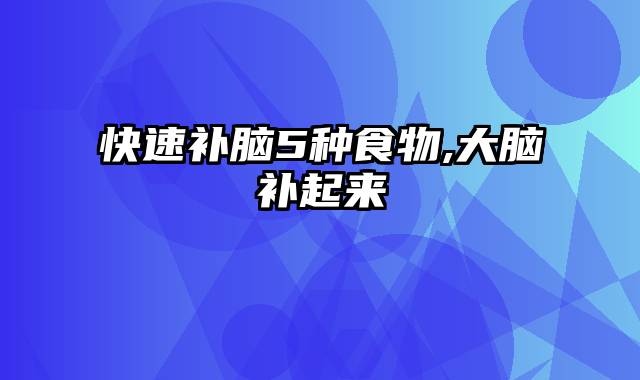 快速补脑5种食物,大脑补起来