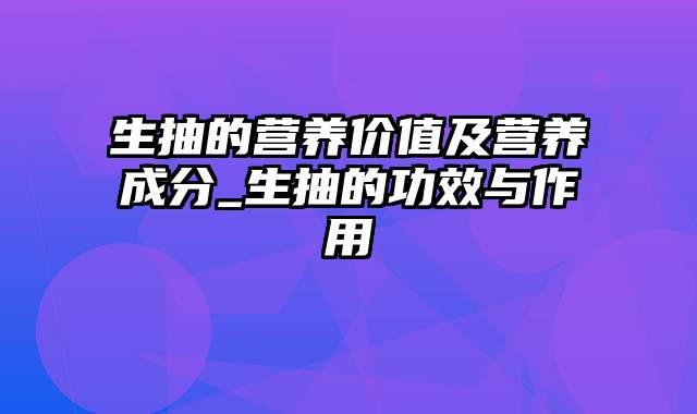 生抽的营养价值及营养成分_生抽的功效与作用