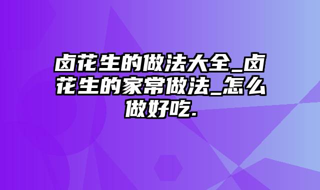 卤花生的做法大全_卤花生的家常做法_怎么做好吃.