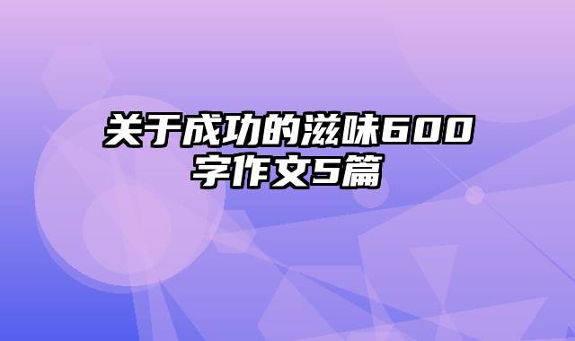 关于成功的滋味600字作文5篇