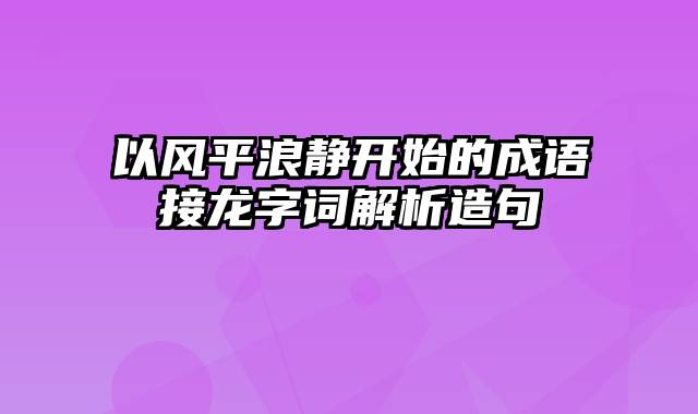 以风平浪静开始的成语接龙字词解析造句