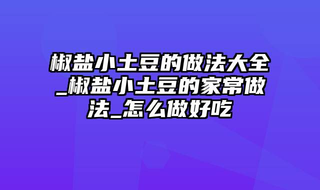 椒盐小土豆的做法大全_椒盐小土豆的家常做法_怎么做好吃