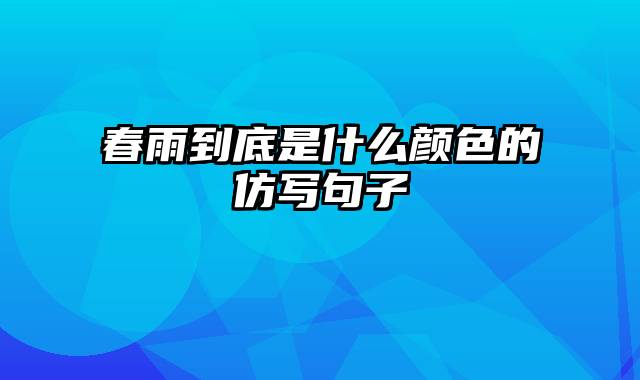 春雨到底是什么颜色的仿写句子