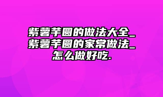 紫薯芋圆的做法大全_紫薯芋圆的家常做法_怎么做好吃.