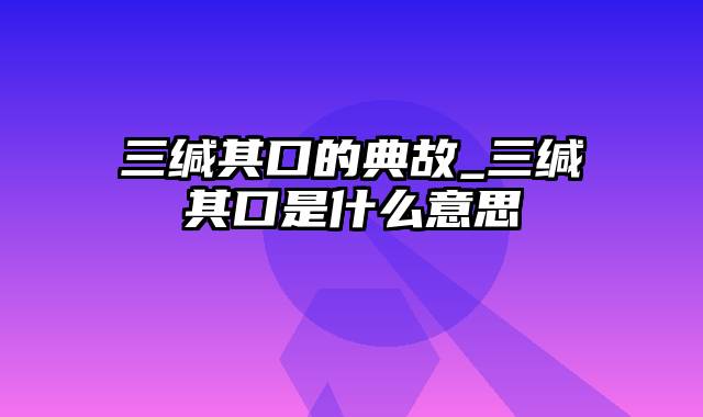 三缄其口的典故_三缄其口是什么意思