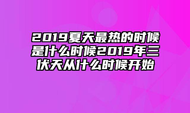 2019夏天最热的时候是什么时候2019年三伏天从什么时候开始