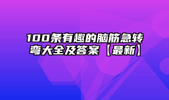 100条有趣的脑筋急转弯大全及答案【最新】