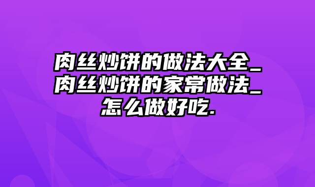 肉丝炒饼的做法大全_肉丝炒饼的家常做法_怎么做好吃.